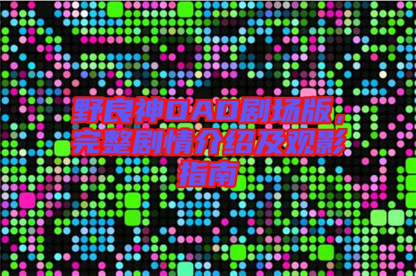 野良神OAD劇場(chǎng)版，完整劇情介紹及觀影指南