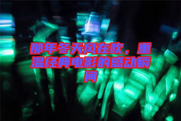 那年冬天風在吹，重溫經典電影的感動瞬間