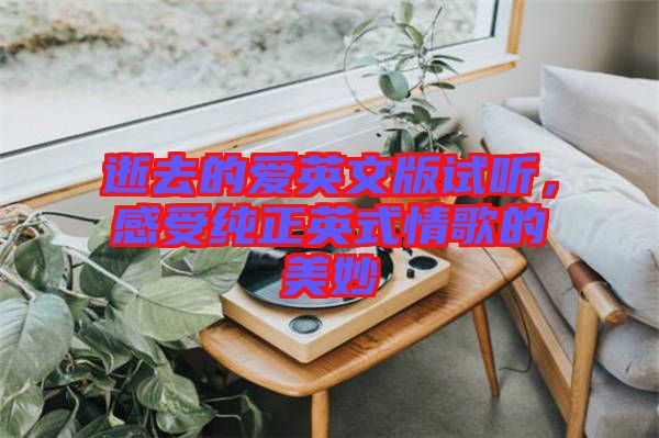 逝去的愛英文版試聽，感受純正英式情歌的美妙