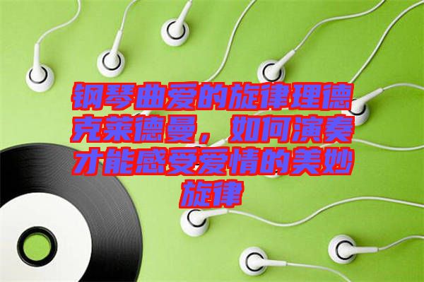 鋼琴曲愛的旋律理德克萊德曼，如何演奏才能感受愛情的美妙旋律