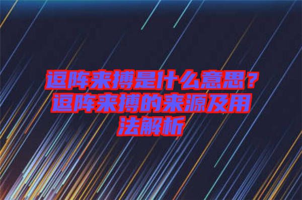 逗陣來搏是什么意思？逗陣來搏的來源及用法解析