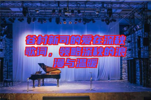 谷村新司的愛在深秋歌詞，領(lǐng)略深秋的浪漫與溫暖