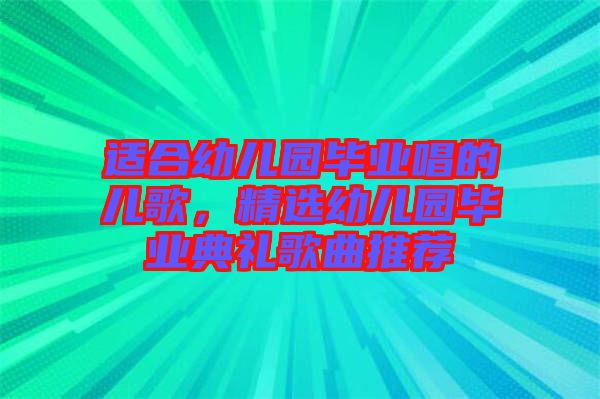 適合幼兒園畢業唱的兒歌，精選幼兒園畢業典禮歌曲推薦