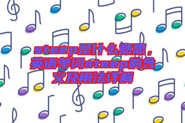 steep是什么意思，英語(yǔ)單詞steep的含義及用法詳解