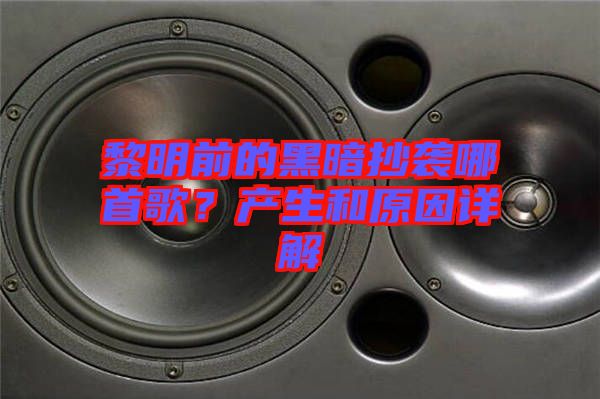 黎明前的黑暗抄襲哪首歌？產生和原因詳解