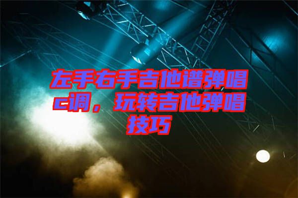 左手右手吉他譜彈唱c調，玩轉吉他彈唱技巧