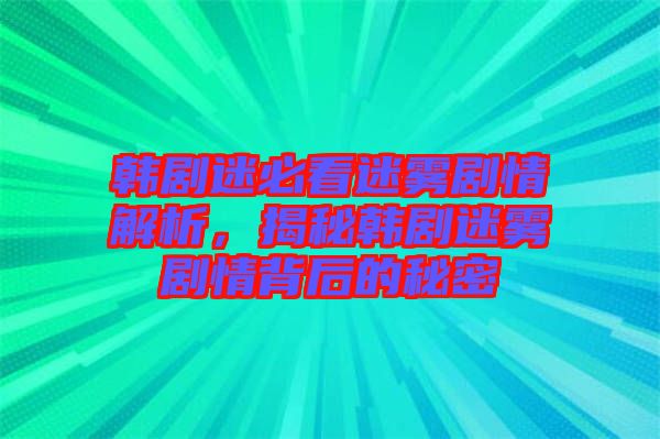 韓劇迷必看迷霧劇情解析，揭秘韓劇迷霧劇情背后的秘密