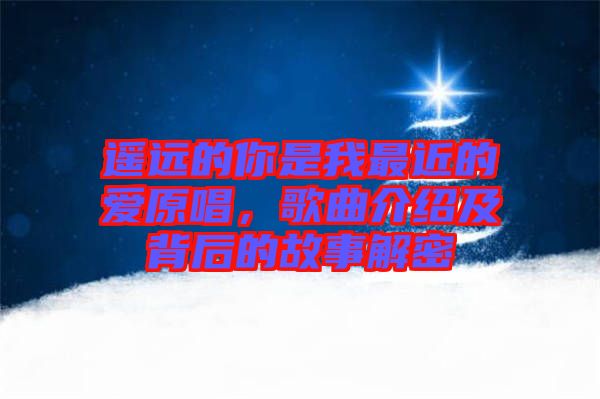 遙遠的你是我最近的愛原唱，歌曲介紹及背后的故事解密