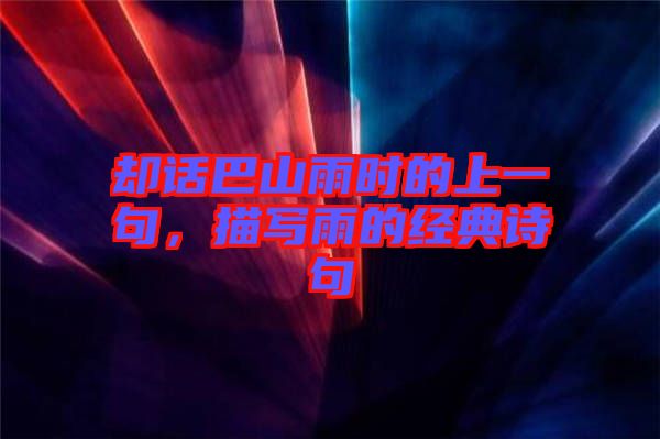 卻話(huà)巴山雨時(shí)的上一句，描寫(xiě)雨的經(jīng)典詩(shī)句