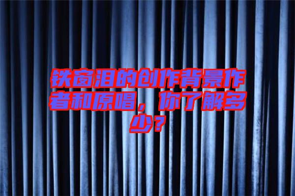鐵窗淚的創作背景作者和原唱，你了解多少？