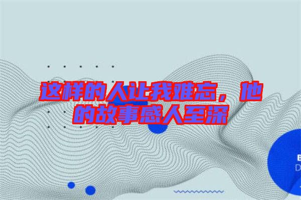 這樣的人讓我難忘，他的故事感人至深