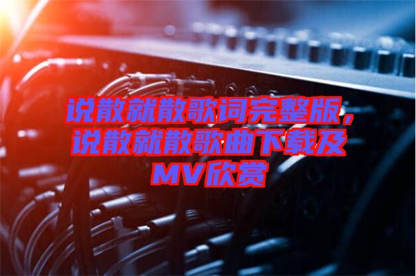 說(shuō)散就散歌詞完整版，說(shuō)散就散歌曲下載及MV欣賞