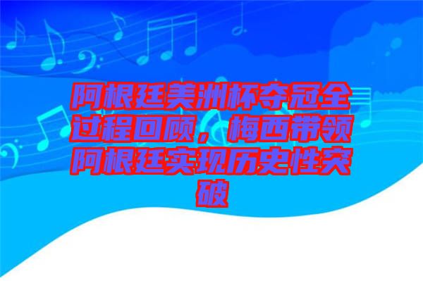 阿根廷美洲杯奪冠全過程回顧，梅西帶領阿根廷實現(xiàn)歷史性突破