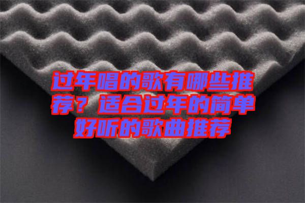 過年唱的歌有哪些推薦？適合過年的簡單好聽的歌曲推薦