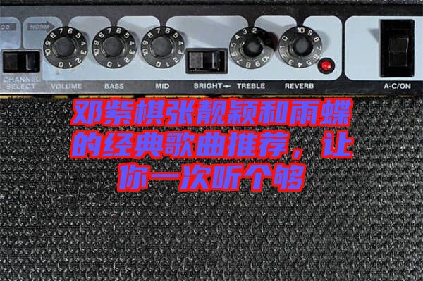 鄧紫棋張靚穎和雨蝶的經典歌曲推薦，讓你一次聽個夠