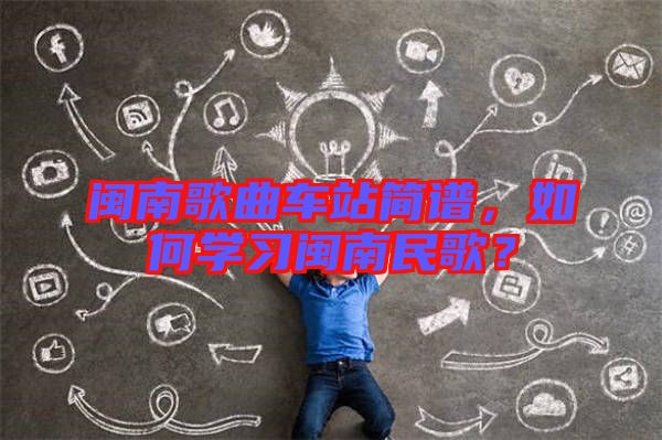 閩南歌曲車站簡譜，如何學習閩南民歌？