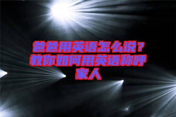 爸爸用英語怎么說？教你如何用英語稱呼家人
