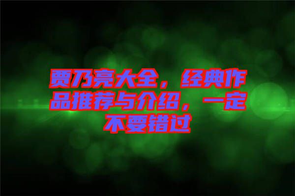賈乃亮大全，經(jīng)典作品推薦與介紹，一定不要錯(cuò)過(guò)