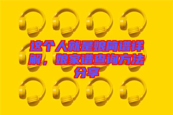 這個(gè)人就是娘簡譜詳解，娘家譜查詢方法分享