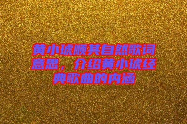 黃小琥順其自然歌詞意思，介紹黃小琥經(jīng)典歌曲的內(nèi)涵