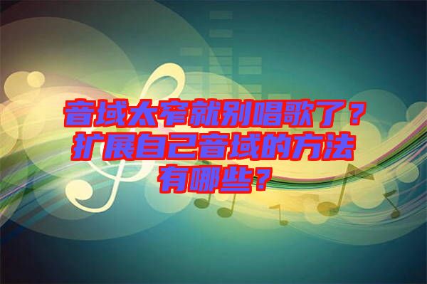 音域太窄就別唱歌了？擴展自己音域的方法有哪些？