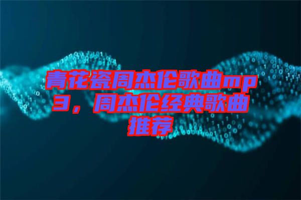 青花瓷周杰倫歌曲mp3，周杰倫經典歌曲推薦