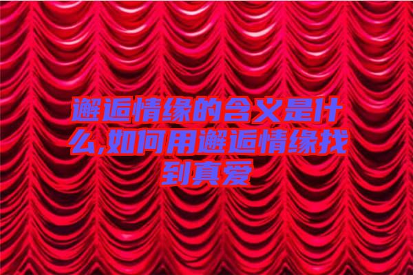 邂逅情緣的含義是什么,如何用邂逅情緣找到真愛