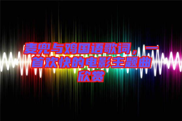 麥兜與雞國語歌詞，一首歡快的電影主題曲欣賞