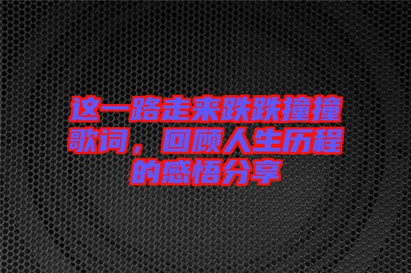 這一路走來跌跌撞撞歌詞，回顧人生歷程的感悟分享