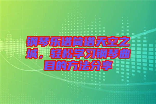 鋼琴樂譜簡譜天空之城，輕松學習鋼琴曲目的方法分享