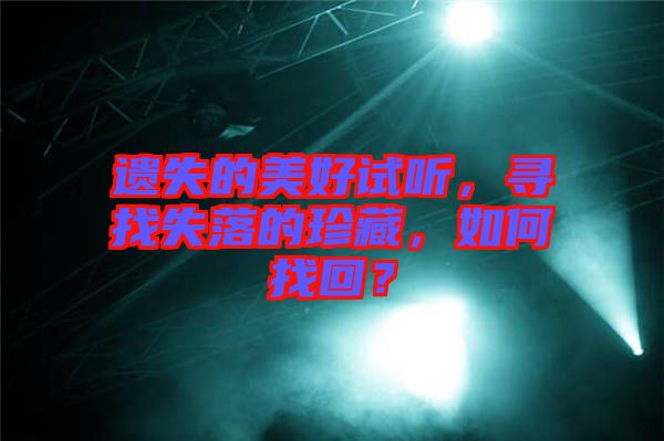 遺失的美好試聽，尋找失落的珍藏，如何找回？
