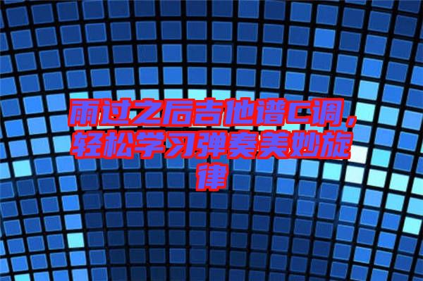 雨過之后吉他譜C調，輕松學習彈奏美妙旋律