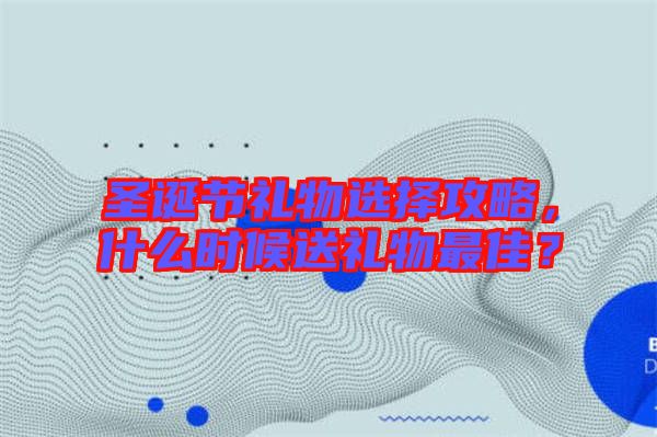 圣誕節(jié)禮物選擇攻略，什么時候送禮物最佳？