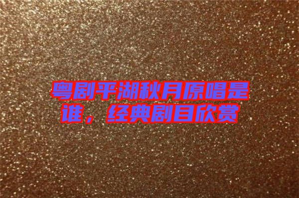 粵劇平湖秋月原唱是誰，經典劇目欣賞