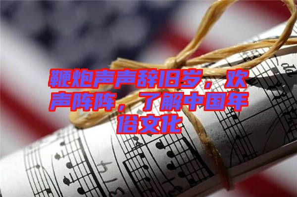 鞭炮聲聲辭舊歲，歡聲陣陣，了解中國年俗文化