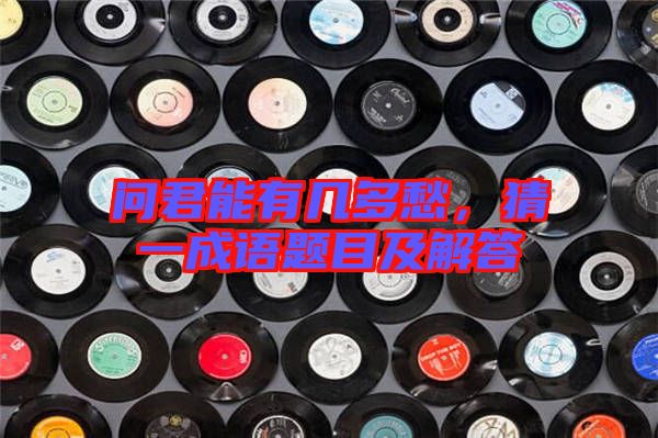 問君能有幾多愁，猜一成語題目及解答