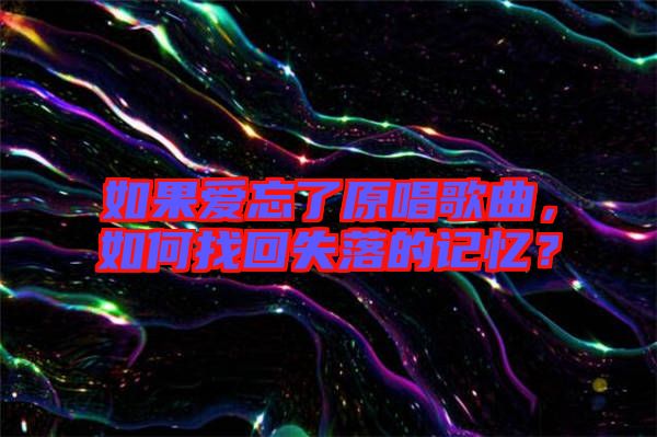 如果愛忘了原唱歌曲，如何找回失落的記憶？
