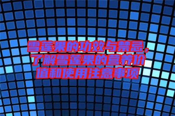 雪蓮果的功效與禁忌，了解雪蓮果的營(yíng)養(yǎng)價(jià)值和使用注意事項(xiàng)