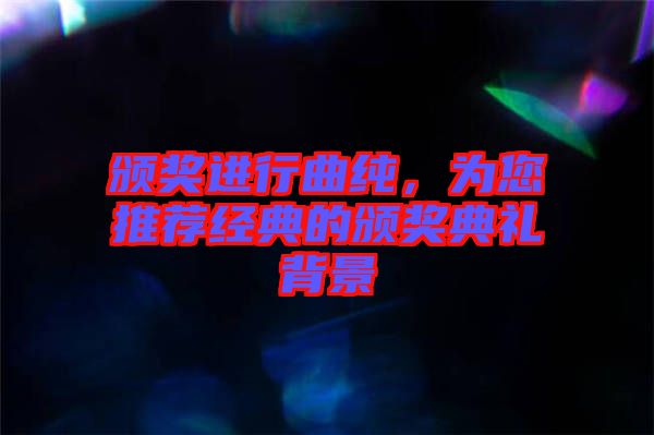 頒獎進行曲純，為您推薦經典的頒獎典禮背景