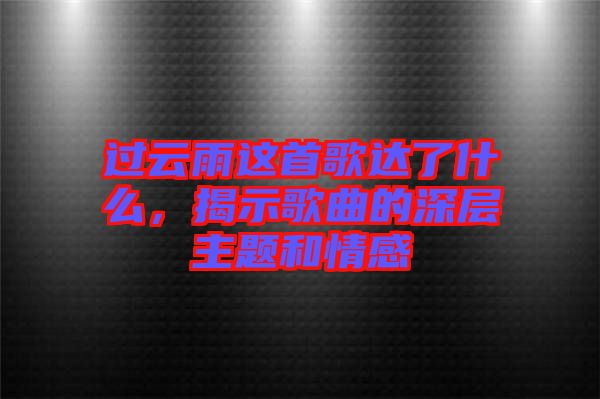 過云雨這首歌達了什么，揭示歌曲的深層主題和情感
