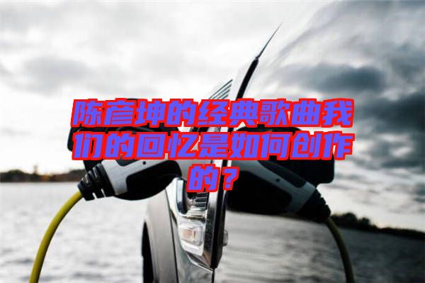 陳彥坤的經典歌曲我們的回憶是如何創作的？