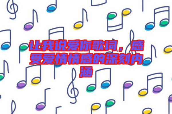 讓我說愛你歌詞，感受愛情情感的深刻內涵