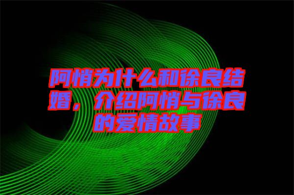 阿悄為什么和徐良結婚，介紹阿悄與徐良的愛情故事