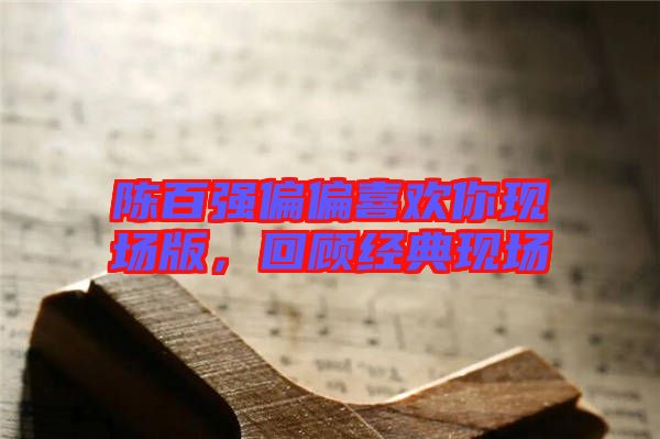 陳百強偏偏喜歡你現(xiàn)場版，回顧經(jīng)典現(xiàn)場