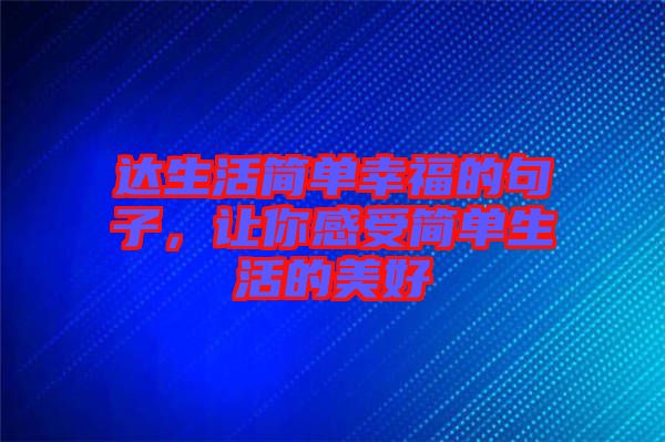達(dá)生活簡(jiǎn)單幸福的句子，讓你感受簡(jiǎn)單生活的美好
