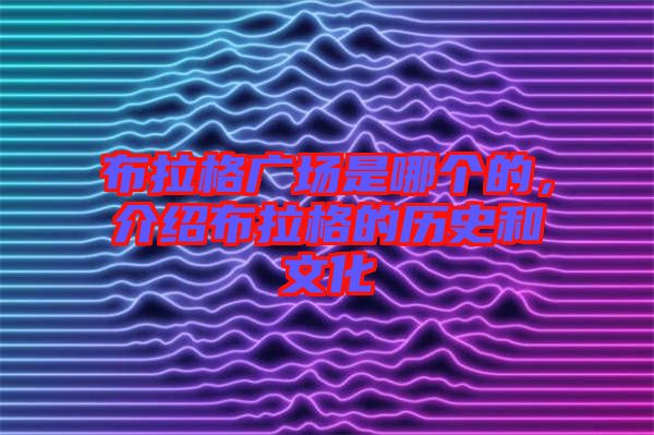 布拉格廣場(chǎng)是哪個(gè)的，介紹布拉格的歷史和文化