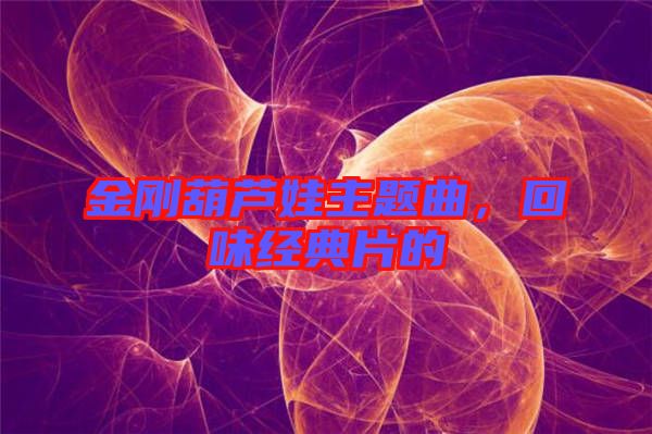 金剛葫蘆娃主題曲，回味經典片的