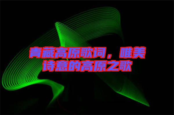 青藏高原歌詞，唯美詩意的高原之歌