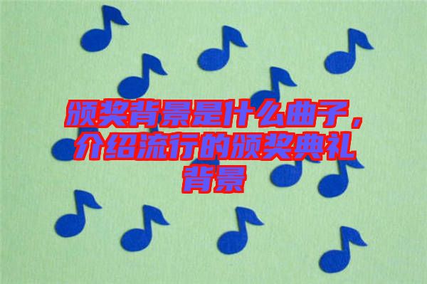 頒獎(jiǎng)背景是什么曲子，介紹流行的頒獎(jiǎng)典禮背景