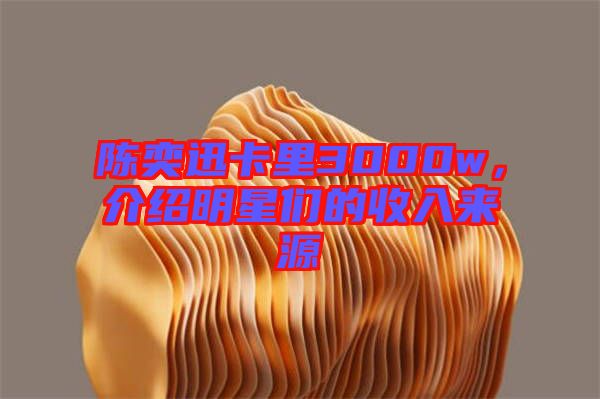 陳奕迅卡里3000w，介紹明星們的收入來源